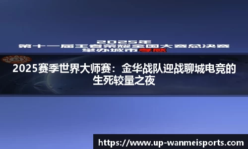 2025赛季世界大师赛：金华战队迎战聊城电竞的生死较量之夜