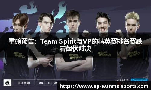 重磅预告：Team Spirit与VP的精英赛排名赛跌宕起伏对决